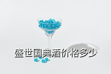 盛世國典酒價(jià)格多少