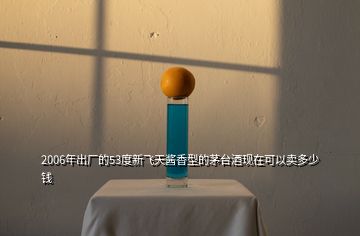 2006年出廠的53度新飛天醬香型的茅臺(tái)酒現(xiàn)在可以賣多少錢