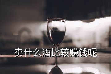 賣什么酒比較賺錢呢