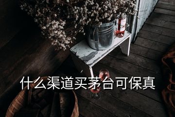 什么渠道買茅臺可保真