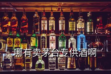 哪有賣茅臺(tái)專供酒啊