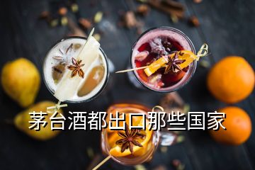 茅臺(tái)酒都出口那些國(guó)家