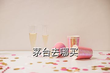 茅臺(tái)去哪買