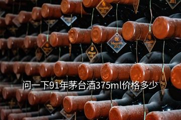 問(wèn)一下91年茅臺(tái)酒375ml價(jià)格多少