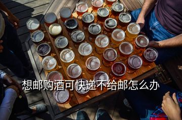 想郵購(gòu)酒可快遞不給郵怎么辦