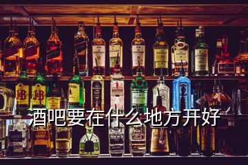 酒吧要在什么地方開好