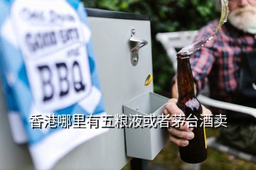 香港哪里有五糧液或者茅臺酒賣