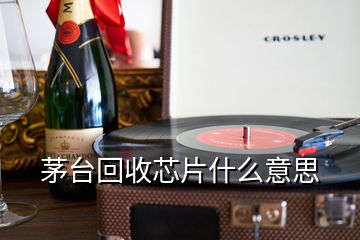 茅臺回收芯片什么意思