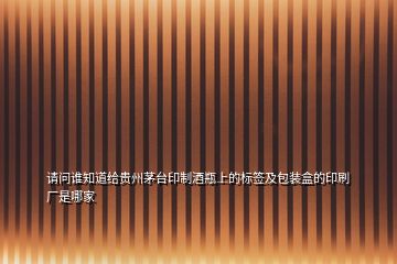 請問誰知道給貴州茅臺印制酒瓶上的標簽及包裝盒的印刷廠是哪家