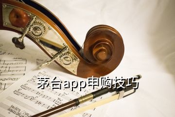 茅臺(tái)app申購技巧