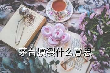 茅臺(tái)膜裂什么意思