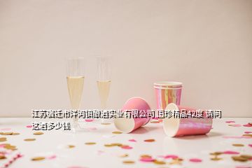 江蘇宿遷市洋河鎮(zhèn)釀酒實(shí)業(yè)有限公司 國(guó)珍精品42度 請(qǐng)問(wèn) 這酒多少錢