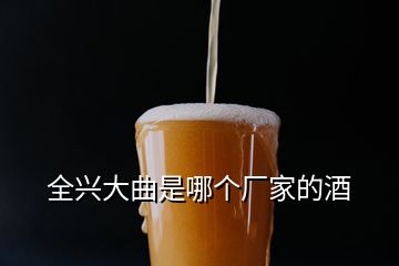 全興大曲是哪個(gè)廠家的酒