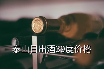 泰山日出酒39度價格