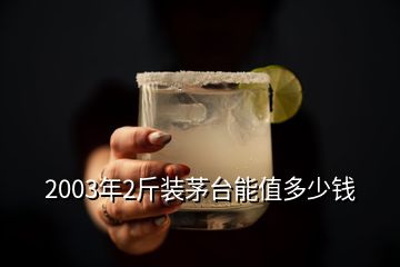 2003年2斤裝茅臺能值多少錢