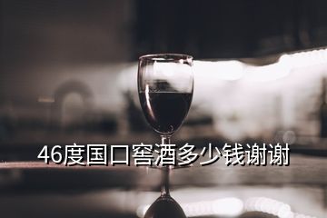 46度國(guó)口窖酒多少錢(qián)謝謝