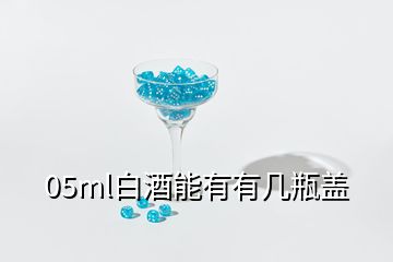 05ml白酒能有有幾瓶蓋