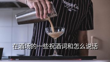 在酒場(chǎng)的一些祝酒詞和怎么說(shuō)話(huà)