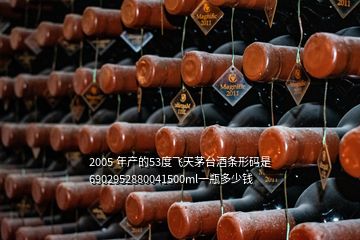 2005 年產(chǎn)的53度飛天茅臺酒條形碼是6902952880041500ml一瓶多少錢