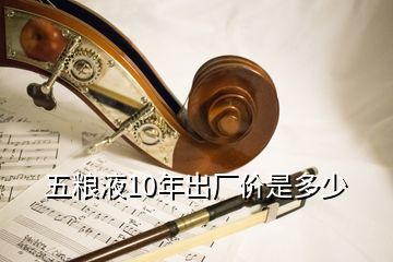 五糧液10年出廠價是多少