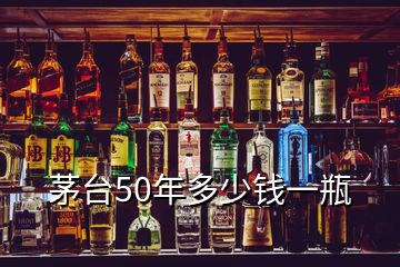 茅臺(tái)50年多少錢一瓶