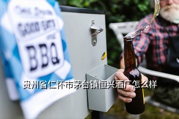 貴州省仁懷市茅臺鎮(zhèn)恒興酒廠怎么樣