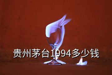 貴州茅臺1994多少錢