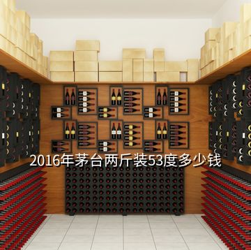 2016年茅臺兩斤裝53度多少錢