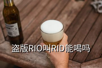 盜版RIO叫RID能喝嗎