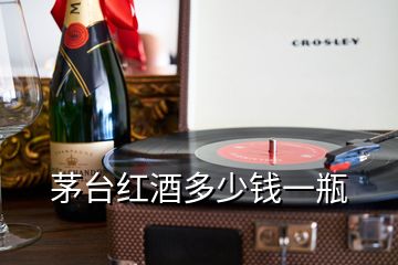 茅臺(tái)紅酒多少錢一瓶