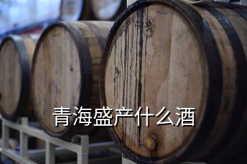 青海盛產(chǎn)什么酒