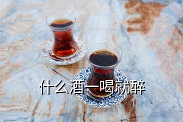 什么酒一喝就醉