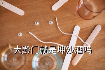 大黔門(mén)就是坤沙酒嗎