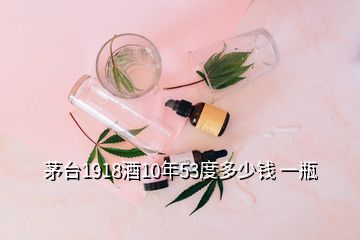 茅臺1918酒10年53度多少錢 一瓶