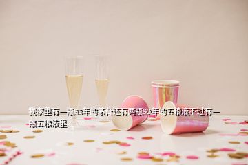 我家里有一瓶83年的茅臺(tái)還有兩瓶92年的五糧液不過(guò)有一瓶五糧液里