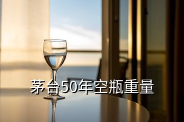 茅臺(tái)50年空瓶重量