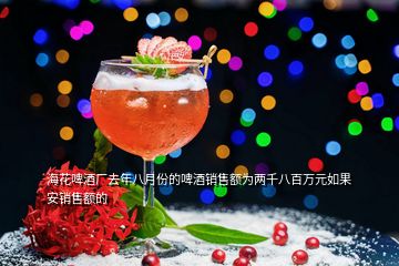 海花啤酒廠去年八月份的啤酒銷售額為兩千八百萬元如果安銷售額的