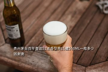 貴州茅臺百年喜運52濃香型典15藏500ML一瓶多少錢謝謝