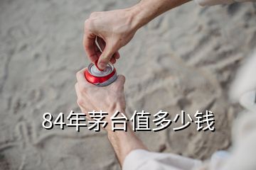 84年茅臺(tái)值多少錢