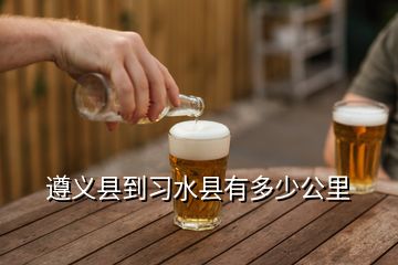 遵義縣到習(xí)水縣有多少公里