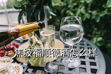 焦坡福順德酒怎么樣