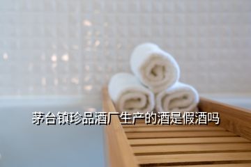 茅臺(tái)鎮(zhèn)珍品酒廠生產(chǎn)的酒是假酒嗎