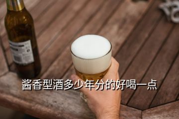 醬香型酒多少年分的好喝一點