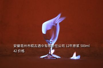 安徽亳州市皖古酒業(yè)有限責(zé)任公司 12年原漿 500ml 42 價格