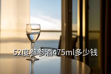 52度參參酒475ml多少錢