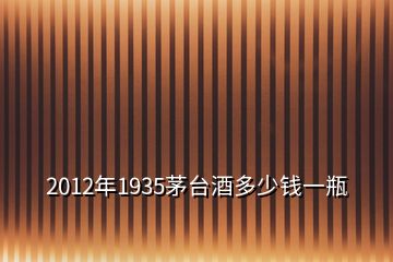 2012年1935茅臺(tái)酒多少錢一瓶