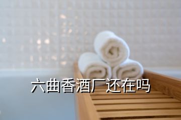 六曲香酒廠還在嗎