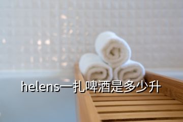 helens一扎啤酒是多少升