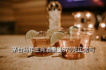 茅臺馬年生肖酒重量870克正常嗎