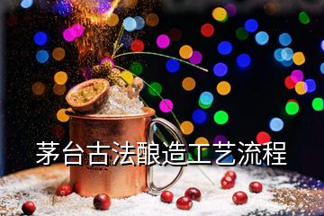 茅臺(tái)古法釀造工藝流程